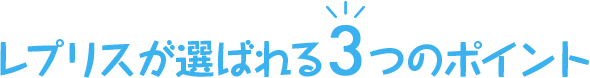 レプリスが選ばれる3つのポイント