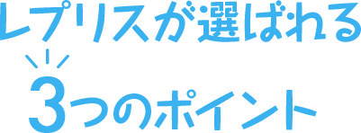 レプリスが選ばれる3つのポイント